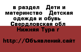  в раздел : Дети и материнство » Детская одежда и обувь . Свердловская обл.,Нижняя Тура г.